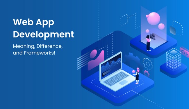 Web App Development - Meaning, Difference, And Frameworks!
